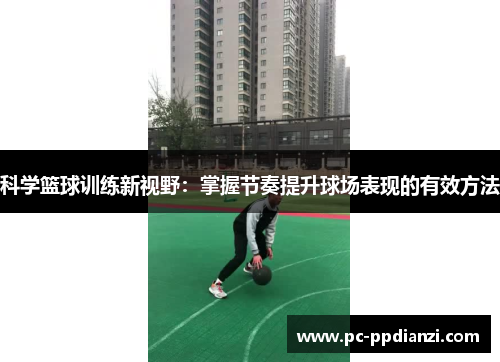 科学篮球训练新视野：掌握节奏提升球场表现的有效方法