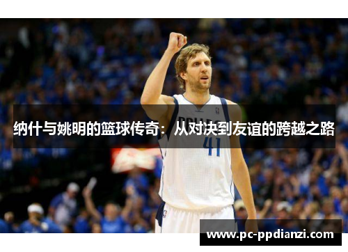 纳什与姚明的篮球传奇：从对决到友谊的跨越之路